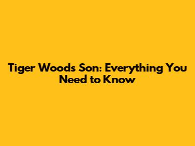 Tiger Woods' Son: Everything You Need to Know