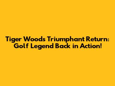 Tiger Woods' Triumphant Return: Golf Legend Back in Action!