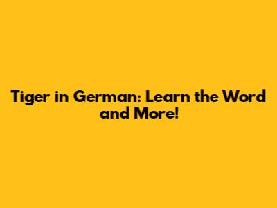 Tiger in German: Learn the Word and More!