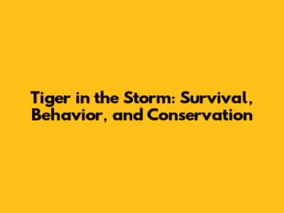 Tiger in the Storm: Survival, Behavior, and Conservation
