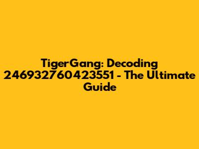 TigerGang: Decoding 246932760423551 - The Ultimate Guide