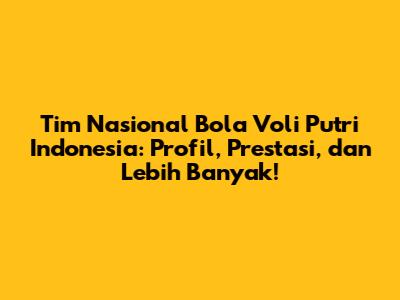 Tim Nasional Bola Voli Putri Indonesia: Profil, Prestasi, dan Lebih Banyak!