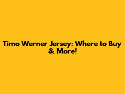 Timo Werner Jersey: Where to Buy & More!