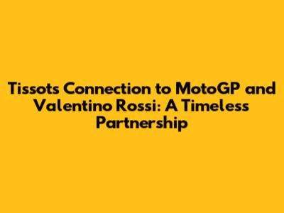 Tissot's Connection to MotoGP and Valentino Rossi: A Timeless Partnership