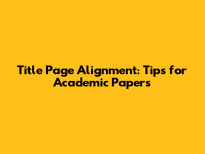 Title Page Alignment: Tips for Academic Papers