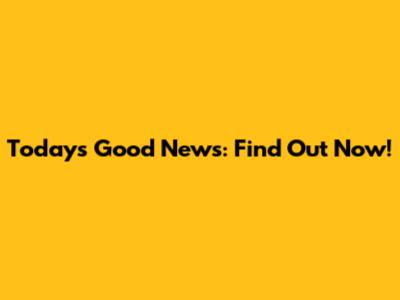 Today's Good News: Find Out Now!