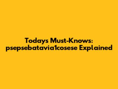 Today's Must-Knows: psepsebatavia1cosese Explained