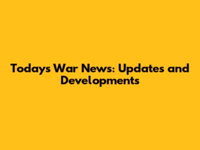 Today's War News: Updates and Developments
