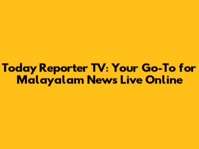 Today Reporter TV: Your Go-To for Malayalam News Live Online