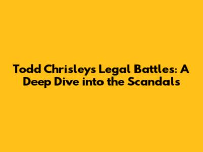 Todd Chrisley's Legal Battles: A Deep Dive into the Scandals