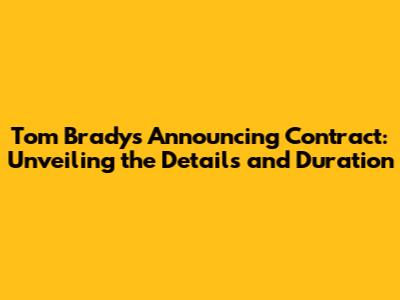Tom Brady's Announcing Contract: Unveiling the Details and Duration