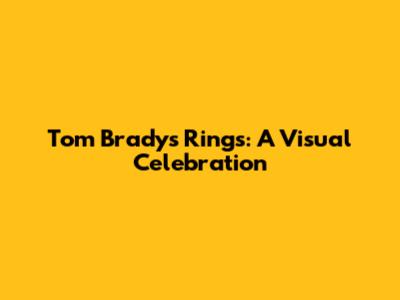 Tom Brady's Rings: A Visual Celebration