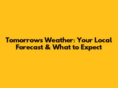 Tomorrow's Weather: Your Local Forecast & What to Expect