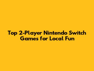 Top 2-Player Nintendo Switch Games for Local Fun