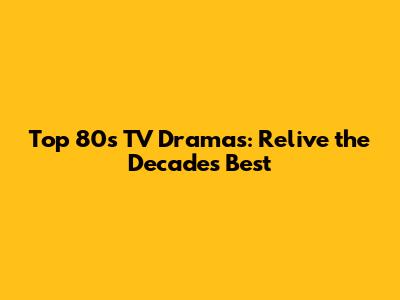 Top 80s TV Dramas: Relive the Decade's Best