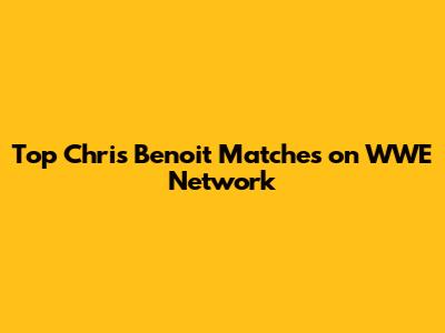 Top Chris Benoit Matches on WWE Network