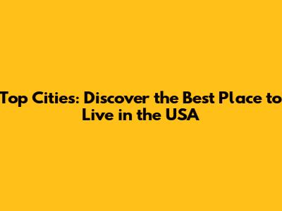 Top Cities: Discover the Best Place to Live in the USA