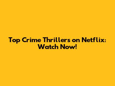 Top Crime Thrillers on Netflix: Watch Now!