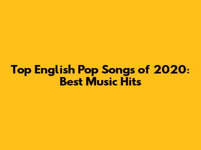 Top English Pop Songs of 2020: Best Music Hits