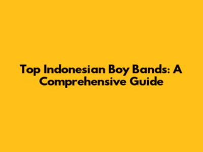 Top Indonesian Boy Bands: A Comprehensive Guide