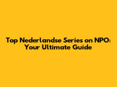 Top Nederlandse Series on NPO: Your Ultimate Guide