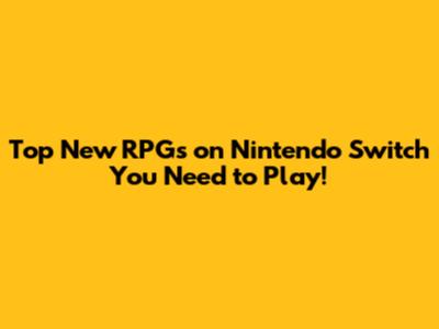 Top New RPGs on Nintendo Switch You Need to Play!