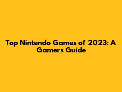 Top Nintendo Games of 2023: A Gamer's Guide
