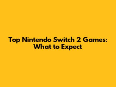 Top Nintendo Switch 2 Games: What to Expect