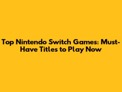 Top Nintendo Switch Games: Must-Have Titles to Play Now