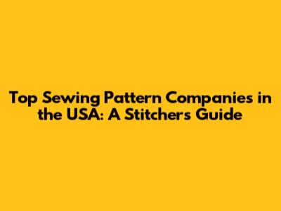 Top Sewing Pattern Companies in the USA: A Stitcher's Guide