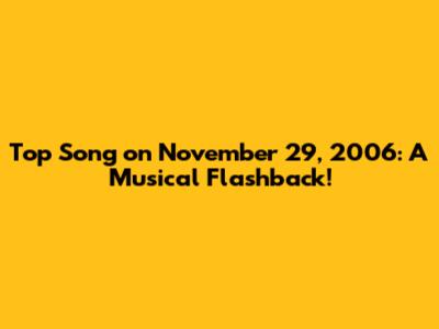 Top Song on November 29, 2006: A Musical Flashback!