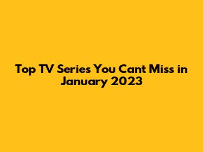 Top TV Series You Can't Miss in January 2023