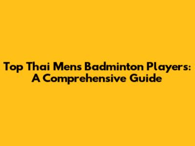 Top Thai Men's Badminton Players: A Comprehensive Guide