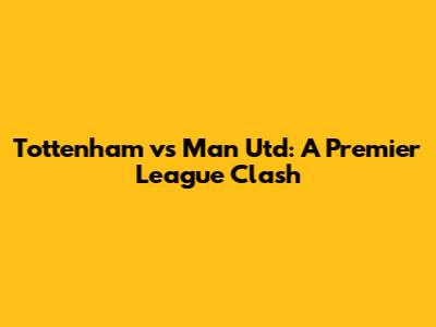 Tottenham vs Man Utd: A Premier League Clash