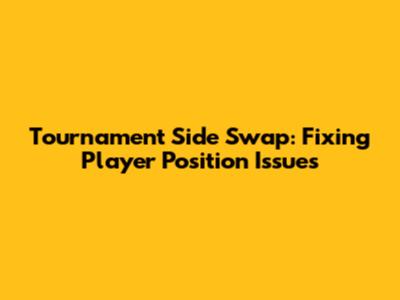 Tournament Side Swap: Fixing Player Position Issues