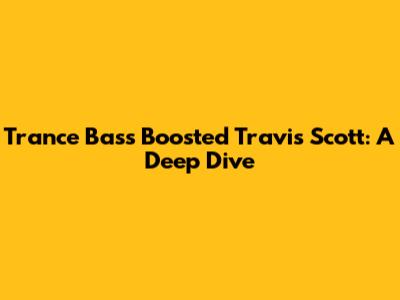 Trance Bass Boosted Travis Scott: A Deep Dive