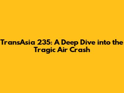 TransAsia 235: A Deep Dive into the Tragic Air Crash