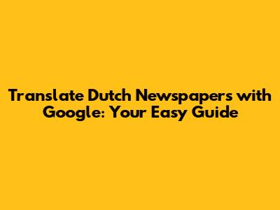Translate Dutch Newspapers with Google: Your Easy Guide