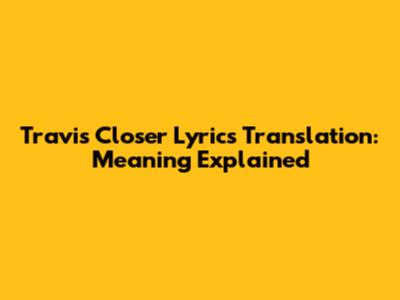 Travis Closer Lyrics Translation: Meaning Explained