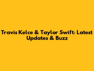 Travis Kelce & Taylor Swift: Latest Updates & Buzz