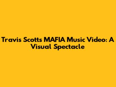 Travis Scott's 'MAFIA' Music Video: A Visual Spectacle