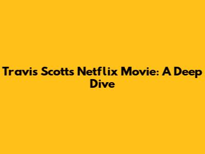Travis Scott's Netflix Movie: A Deep Dive