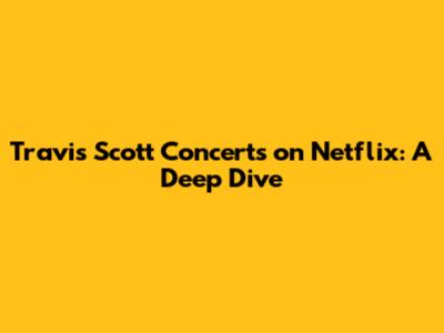 Travis Scott Concerts on Netflix: A Deep Dive