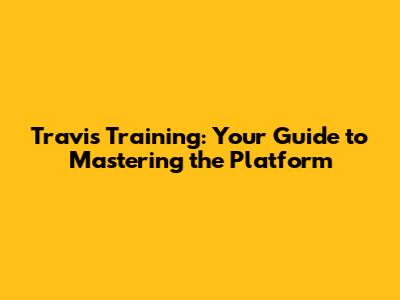 Travis Training: Your Guide to Mastering the Platform