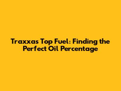 Traxxas Top Fuel: Finding the Perfect Oil Percentage