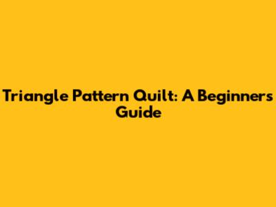 Triangle Pattern Quilt: A Beginner's Guide