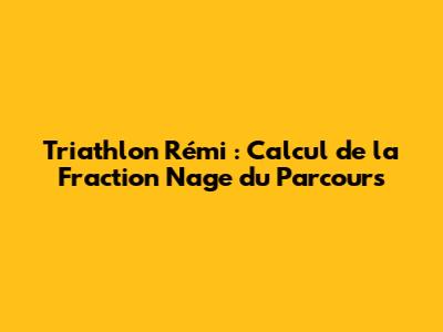 Triathlon Rémi : Calcul de la Fraction Nage du Parcours