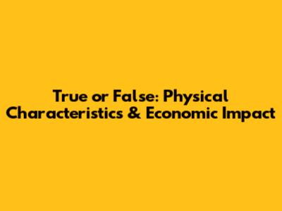 True or False: Physical Characteristics & Economic Impact
