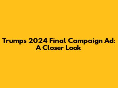 Trump's 2024 Final Campaign Ad: A Closer Look