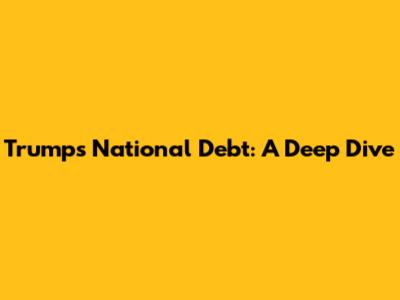 Trump's National Debt: A Deep Dive